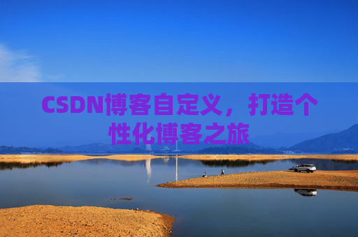 CSDN博客自定义，打造个性化博客之旅