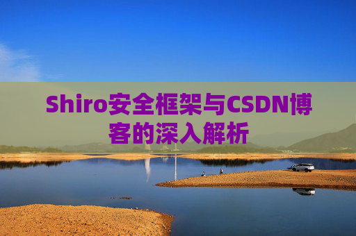 Shiro安全框架与CSDN博客的深入解析