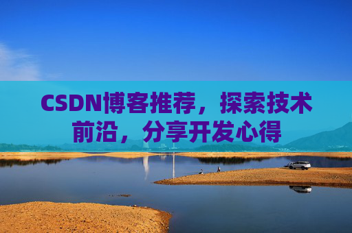 CSDN博客推荐，探索技术前沿，分享开发心得