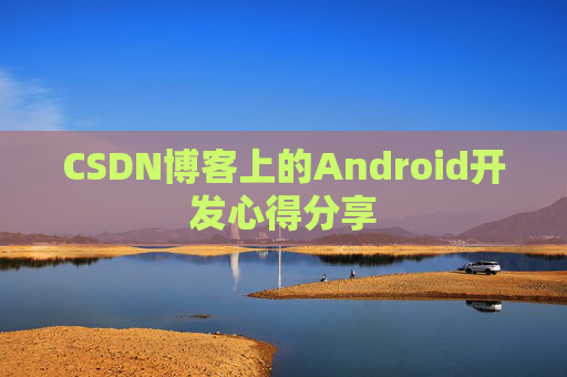 CSDN博客上的Android开发心得分享